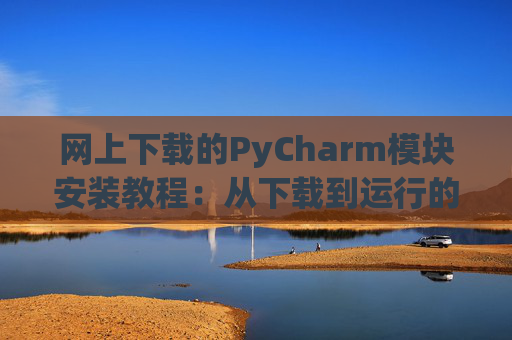 网上下载的PyCharm模块安装教程：从下载到运行的全流程